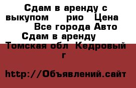 Сдам в аренду с выкупом kia рио › Цена ­ 1 000 - Все города Авто » Сдам в аренду   . Томская обл.,Кедровый г.